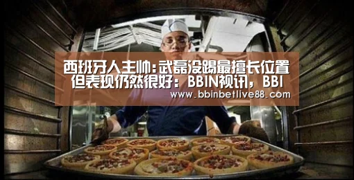 西班牙人主帅:武磊没踢最擅长位置 但表现仍然很好:BBIN视讯,BBIN真人,BBIN电竞,BBIN棋牌(图2) BBIN视讯,BBIN真人,BBIN电竞,BBIN棋牌